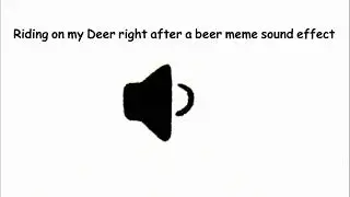 Riding on my Deer right after a beer meme sound effect