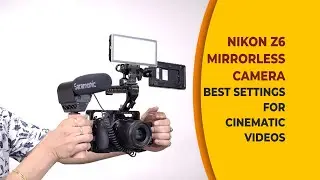 Nikon Z6 Mirrorless Camera - Best Settings for Cinematic Videos