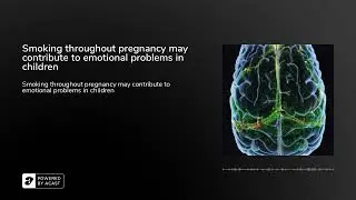 Smoking throughout pregnancy may contribute to emotional problems in children