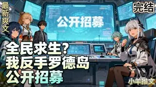 完结《全民求生？我反手罗德岛公开招募》蓝星全部公民穿越求生世界？南谷这种天天打游戏的阿宅怎么办啊！还好我能招聘罗德岛干员！#小说  #推文  #重生 #爽文 #有聲