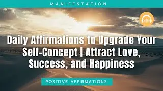 Daily Affirmations to Upgrade Your Self-Concept | Attract Love, Success, and Happiness