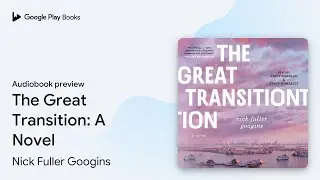 The Great Transition: A Novel by Nick Fuller Googins &middot; Audiobook preview