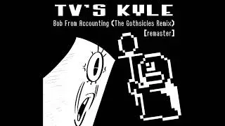 TV's Kyle - Bob From Accounting (The Gothsicles Remix) [remaster]