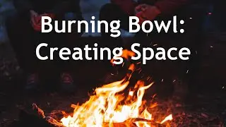 Burning Bowl: Creating Space