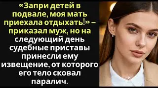 Моя мать приехала отдыхать, быстро запри детей в подвале! — сказал муж, а на следующий день