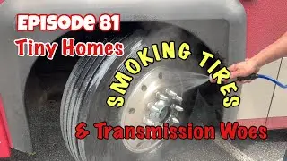 E81, Smoking Tires, Tiny Home visits, and Transmission woes…