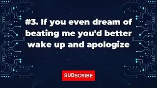 3. If you even dream of beating me you'd better wake up and apologize