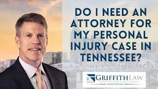 Do I Need An Attorney for My Personal Injury Case in Tennessee? GriffithLaw