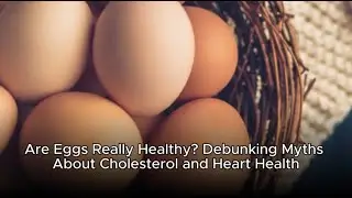 Are Eggs Really Healthy? Debunking Myths About Cholesterol and Heart Health