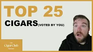 YOUR Top 25 Cigars (Voted By CigarClub Members) | The CigarClub Podcast Ep. 50