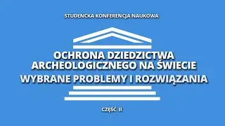 Studencka konferencja OCHRONA DZIEDZICTWA ARCHEOLOGICZNEGO NA ŚWIECIE. PROBLEMY I ROZWIĄZANIA cz.2