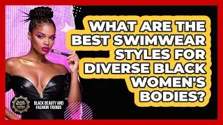 What Are The Best Swimwear Styles For Diverse Black Women's Bodies?