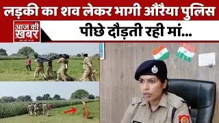 Auraiya police ले भागी खेत में पड़ी लड़की का शव, पीछे दौड़ पड़ी मां! | aajkikahbar