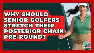 Why Should Senior Golfers Stretch Their Posterior Chain Pre-round? - Senior Golf Pros