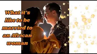 What it's like to be MARRIED to an AFRICAN (GHANAIAN) Woman
