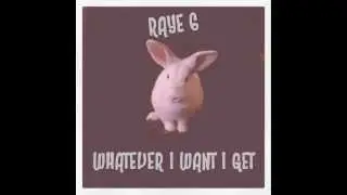 WHATEVER I WANT I GET BY RAYE 6