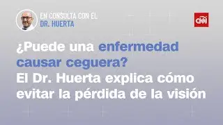 ¿Puede una enfermedad causar ceguera? El Dr. Huerta explica cómo evitar la pérdida de la visión