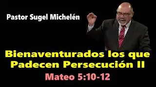 Bienaventurados los que Padecen Persecución II (Mateo 5:10-12)  Pastor Sugel Michelén