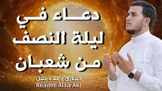 دعاء في ليلة النصف من شعبان 🌙 دعاء مؤثر يفتح أبواب الرحمة والمغفرة بصوت القارئ علاء عقل