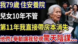 我79歲，住安養院，兒女10年不管，第11年我直接帶著房本消失，他們1舉動讓我發現驚天陰謀...#家庭故事 #感人故事 #家庭倫理 #感人故事 #真實生活
