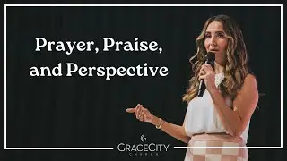 Grace City Church | Prayer, Praise, and Perspective | Pastor Christina Gard
