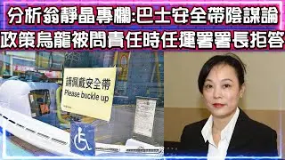 分析翁靜晶專欄 - 巴士安全帶陰謀論 | 葉劉指明今次有誰人要負責 | 政策烏龍被問責任時任運署署長拒答