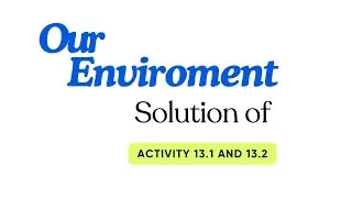 NCERT Class 10 | Our Environment | Activity 13.1 and 13.2