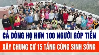 Thời sự toàn cảnh 1/2: Cả dòng họ hơn 100 người góp tiền xây chung cư 15 tầng cùng sinh sống