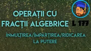 OPERAȚII CU FRACȚII ALGEBRICE (ÎNMULȚIREA/ÎMPĂRȚIREA/RIDICAREA LA PUTERE) - Lecția 177