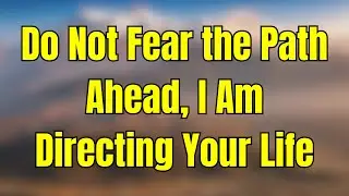 God Says: Do Not Fear the Path Ahead, I Am Directing Your Life |