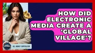 How Did Electronic Media Create A 'Global Village'? - All About Capitalism