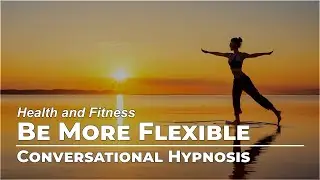 Be More Flexible | Health & Fitness | Conversational Hypnosis | Daily Hypnosis