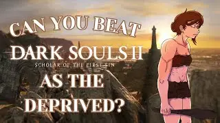 Can You Beat Dark Souls 2 Scholar of The First Sin as The Deprived?