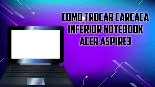 Como Trocar Carcaça inferiror notebook Aspire 3