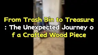 From Trash Bin to Treasure: The Unexpected Journey of a Crafted Wood Piece