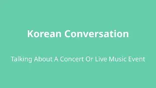 Korean conversation 43: Talking about a concert or live music event
