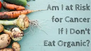 Am I at Risk for Cancer If I Don't Eat Organic Food?