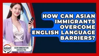 How Can Asian Immigrants Overcome English Language Barriers? - Asian Immigration Success Pro