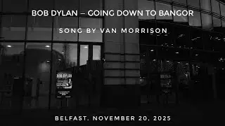 Bob Dylan &mdash; Going Down to Bangor. Belfast. November 20, 2025. Song by Van Morrison 