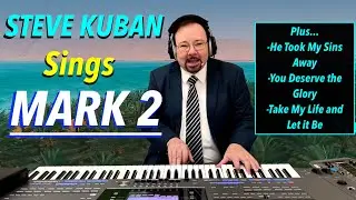 Steve Kuban—Sings Mark 2 + You Deserve the Glory, He Took My Sins Away, Take My Life and Let it Be