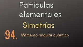 94 Partículas elementales - Simetrías - Momento angular cuántico