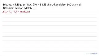 Sebanyak 5,85 gram NaCl (Mr=58,5) dilarutkan dalam 500 gram air Titik didih larutan adalah ....