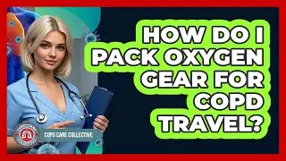 How Do I Pack Oxygen Gear For COPD Travel? - COPD Care Collective