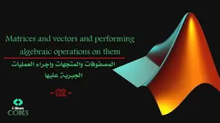 Matrixs and vectors and performing algebraic operations on them| - 02 - |المصفوفات و المتجهات
