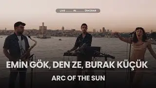 Emin G&ouml;k, Den Ze, Burak K&uuml;&ccedil;&uuml;k - Arc of the Sun [Live Session @ &Uuml;sk&uuml;dar]