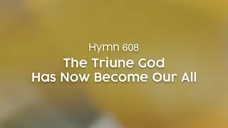 The Triune God Has Now Become Our All - Hymn 608
