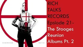 Rich Talks Records  Ep 21- The Stooges Reunion Albums Pt. 2