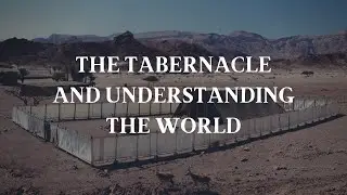 The Tabernacle and Understanding the World