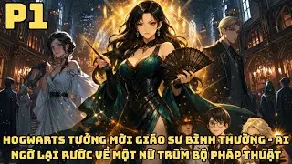 FANFIC HARRT POTTER: HOGWARTS TƯỞNG MỜI GIÁO SƯ THƯỜNG - AI NGỜ RƯỚC VỀ NỮ TRÙM PHÁP THUẬT - P1
