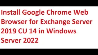 Install Google Chrome Web Browser for Exchange Server 2019 CU 14 in Windows Server 2022